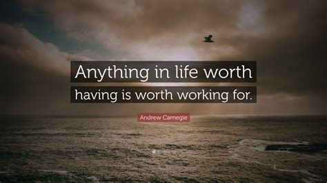 Andrew Carnegie Quote: “Anything in life worth having is worth working ...