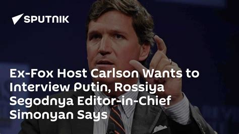 Ex-Fox Host Carlson Wants to Interview Putin, Rossiya Segodnya Editor ...