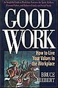 Good Work: How to Live Your Values in the Workplace : Hiebert PhD ...