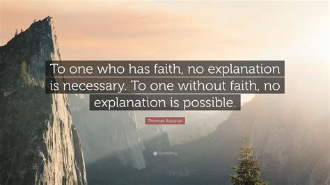 Thomas Aquinas Quote: “To one who has faith, no explanation is ...
