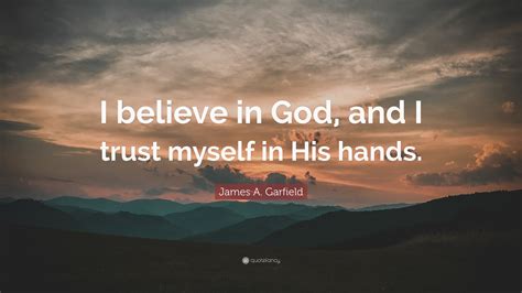 James A. Garfield Quote: “I believe in God, and I trust myself in His ...
