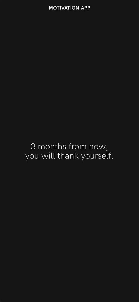 3 months from now, you will thank yourself. From the Motivation app ...