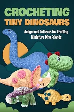 Crocheting Tiny Dinosaurs: Amigurumi Patterns for Crafting Miniature ...