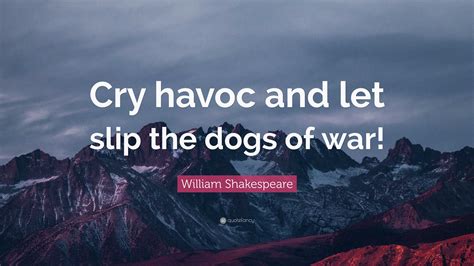 William Shakespeare Quote: “Cry havoc and let slip the dogs of war!”