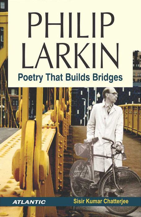 Philip Larkin: Poetry that Builds Bridges by Sisir Kumar Chatterjee ...