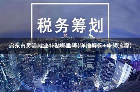 启东市灵活就业补贴哪里领(详细解答+申领流程) - 灵活用工代发工资平台