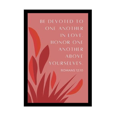 Be devoted to one another in love. Honor one another above yourselves ...