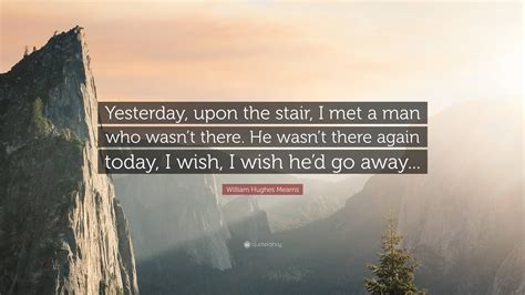 William Hughes Mearns Quote: “Yesterday, upon the stair, I met a man ...