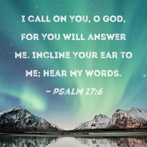 Psalm 17:6 I call on You, O God, for You will answer me. Incline Your ...