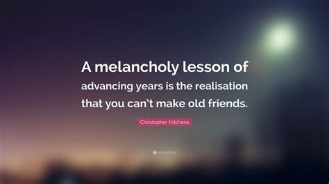 Christopher Hitchens Quote: “A melancholy lesson of advancing years is ...