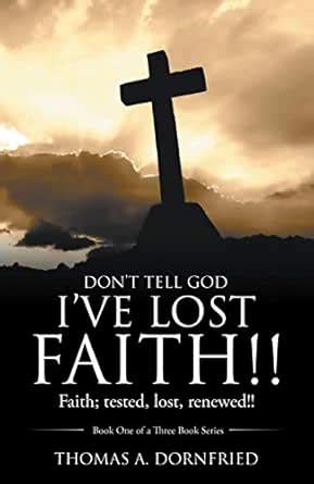 Don’t Tell God I’Ve Lost Faith!!: Faith; Tested, Lost, Renewed!! eBook ...