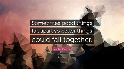 Marilyn Monroe Quote: “Sometimes good things fall apart so better ...