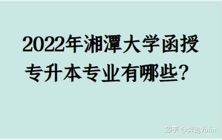 2022年湘潭大学函授专升本专业有哪些？ - 知乎