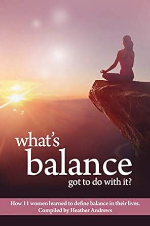What's Balance Got To Do With It?: How 11 women learned to define ...