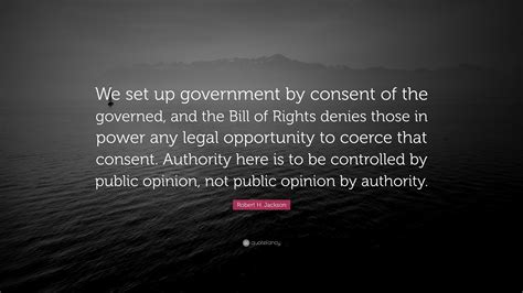 Robert H. Jackson Quote: “We set up government by consent of the ...
