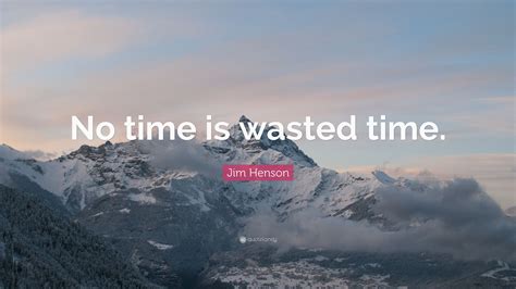 Jim Henson Quote: “No time is wasted time.”