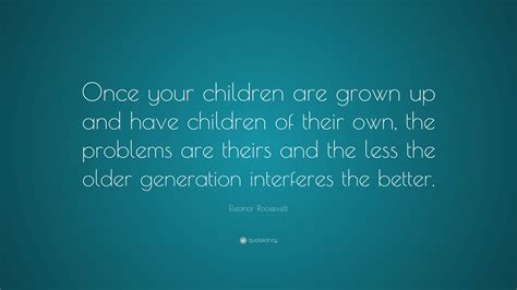 Eleanor Roosevelt Quote: “Once your children are grown up and have ...