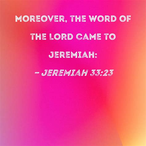 Jeremiah 33:23 Moreover, the word of the LORD came to Jeremiah: