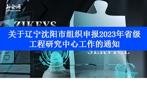 关于辽宁沈阳市组织申报2023年省级工程研究中心工作的通知_知企网