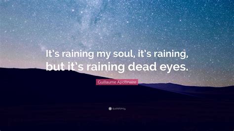 Guillaume Apollinaire Quote: “It’s raining my soul, it’s raining, but ...
