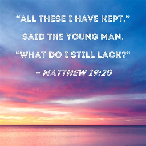 Matthew 19:20 "All these I have kept," said the young man. "What do I ...