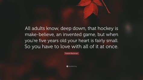 Fredrik Backman Quote: “All adults know, deep down, that hockey is make-believe, an invented ...