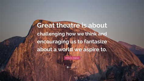 Willem Dafoe Quote: “Great theatre is about challenging how we think ...