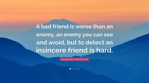 Bangambiki Habyarimana Quote: “A bad friend is worse than an enemy, an enemy you can see and ...