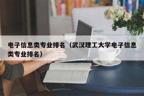 电子信息类专业排名（武汉理工大学电子信息类专业排名） | 广东成人教育在线