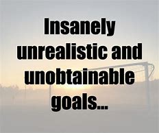 Image result for unrealistic goal