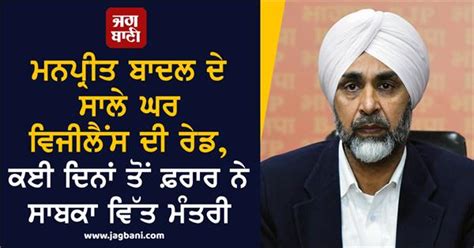 ਮਨਪ੍ਰੀਤ ਬਾਦਲ ਦੇ ਸਾਲੇ ਘਰ ਵਿਜੀਲੈਂਸ ਦੀ ਰੇਡ, ਕਈ ਦਿਨਾਂ ਤੋਂ ਫ਼ਰਾਰ ਨੇ ਸਾਬਕਾ ...