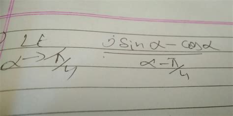 limit alpha tends to π÷4. sin alpha- cos alpha ÷alpha-π÷4 - Brainly.in