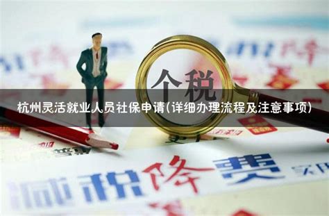 杭州灵活就业人员社保申请(详细办理流程及注意事项) - 灵活用工代发工资平台