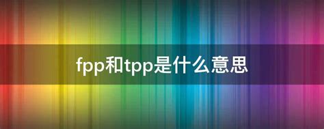 fpp和tpp是什么意思 - 业百科