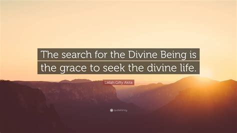 Lailah Gifty Akita Quote: “The search for the Divine Being is the grace to seek the divine life.”