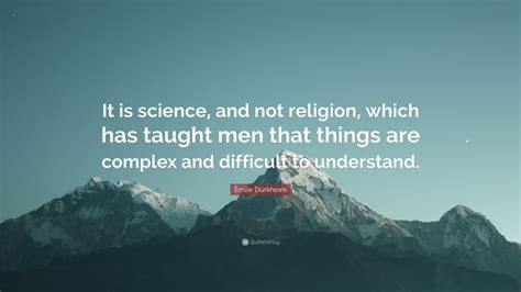 Émile Durkheim Quote: “It is science, and not religion, which has ...