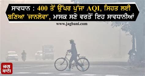 ਸਾਵਧਾਨ : 400 ਤੋਂ ਉੱਪਰ ਪੁੱਜਾ AQI, ਸਿਹਤ ਲਈ ਬਣਿਆ 'ਜਾਨਲੇਵਾ', ਮਾਸਕ ਸਣੇ ਵਰਤੋਂ ...