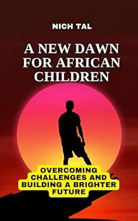 A NEW DAWN FOR AFRICAN CHILDREN : OVERCOMING CHALLENGES AND BUILDING A ...