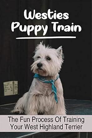 Westies Puppy Train: The Fun Process Of Training Your West Highland ...