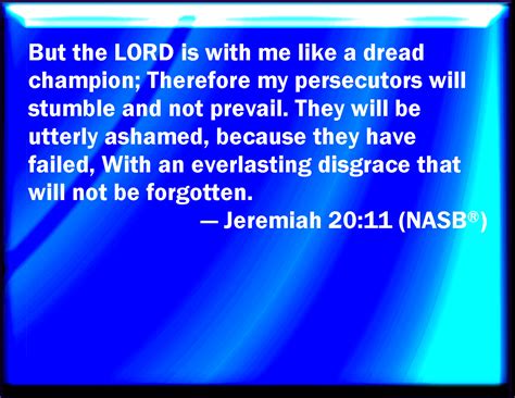 Jeremiah 20:11 But the LORD is with me as a mighty terrible one ...