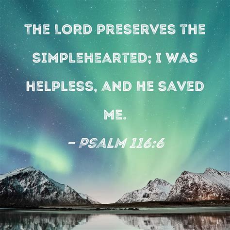 Psalm 116:6 The LORD preserves the simplehearted; I was helpless, and ...