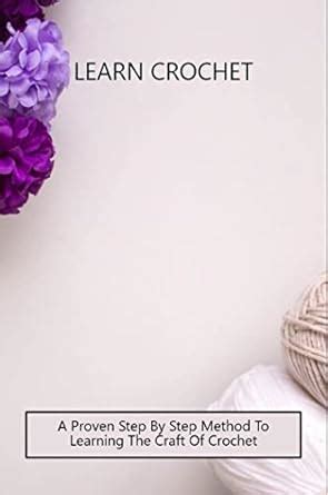 Learn Crochet: A Proven Step By Step Method To Learning The Craft Of ...