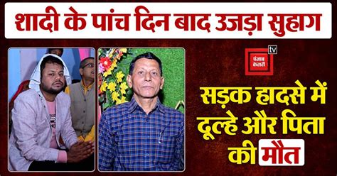 शादी के पांचवे दिन विधवा हुई दुल्हन, पिता सहित दूल्हे की सड़क हादसे में ...