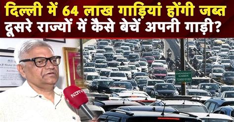 Delhi Pollution: दूसरे राज्यों में कैसे जा सकती हैं ELV गाड़ियां, क्या ...