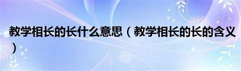 教学相长的长什么意思（教学相长的长的含义）_草根科学网