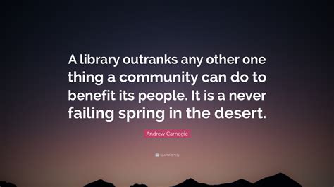 Andrew Carnegie Quote: “A library outranks any other one thing a ...