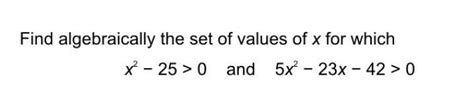 Find algebraically the set of values of x for which x²-25>0 and 5x²-23x ...