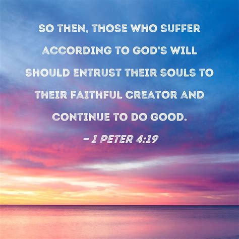 1 Peter 4:19 So then, those who suffer according to God's will should ...