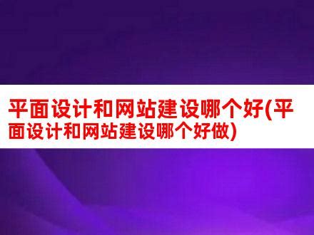 平面设计和网站建设哪个好(平面设计和网站建设哪个好做)_V优客