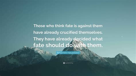 Bangambiki Habyarimana Quote: “Those who think fate is against them ...